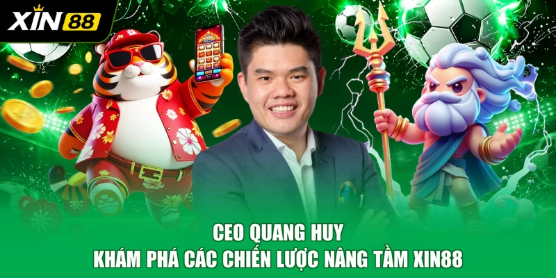 CEO Quang Huy là nhà quản trị tài năng của XIN88