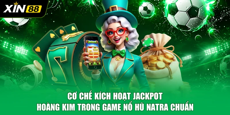 Cơ chế kích hoạt Jackpot hoàng kim trong game nổ hũ Natra chuẩn