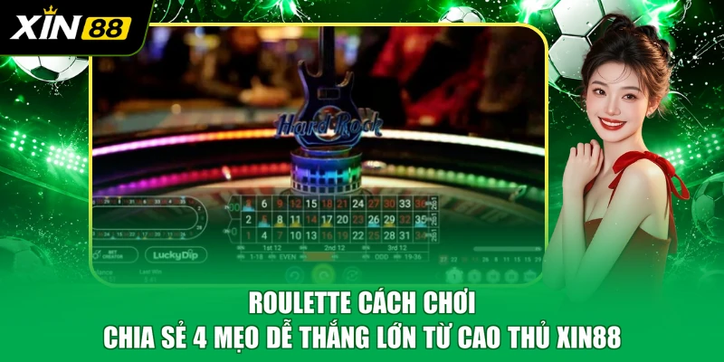 Roulette cách chơi chia sẻ 4 mẹo dễ thắng lớn từ cao thủ XIN88